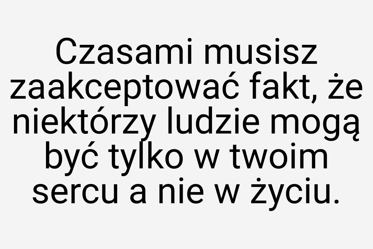 Czasami musisz zaakceptować fakt, że niektórzy ludzie mogą