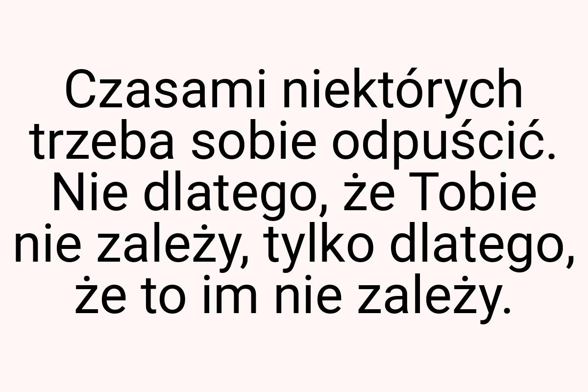 Czasami niektórych trzeba sobie odpuścić. Nie dlatego, że