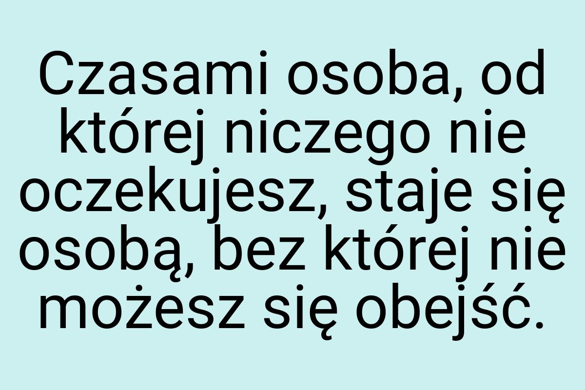 Czasami osoba, od której niczego nie oczekujesz, staje się