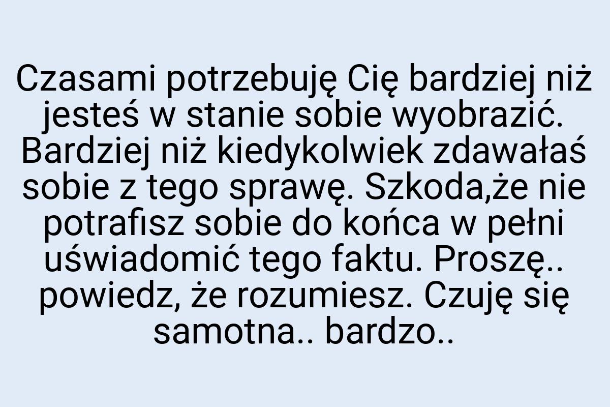 Czasami potrzebuję Cię bardziej niż jesteś w stanie sobie