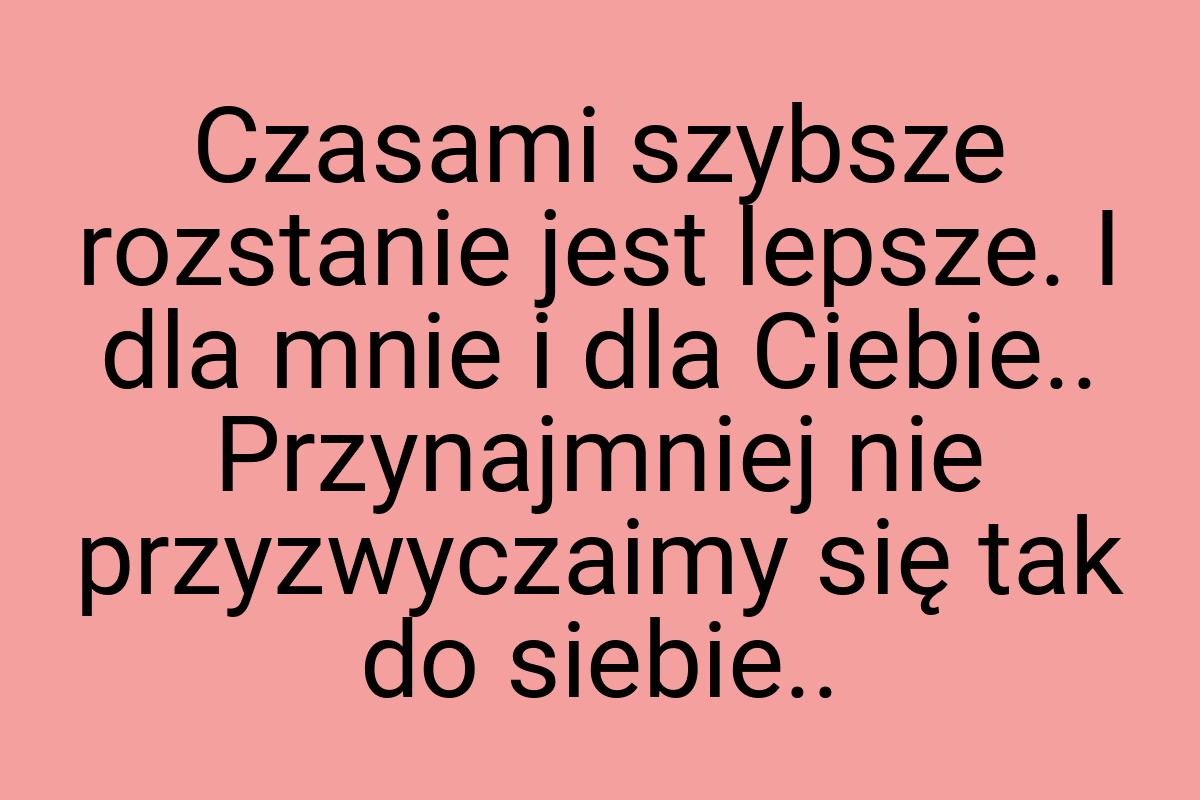 Czasami szybsze rozstanie jest lepsze. I dla mnie i dla