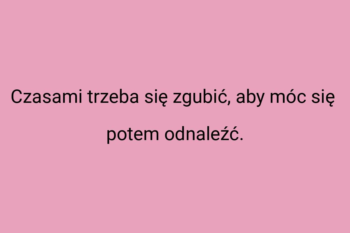 Czasami trzeba się zgubić, aby móc się potem odnaleźć