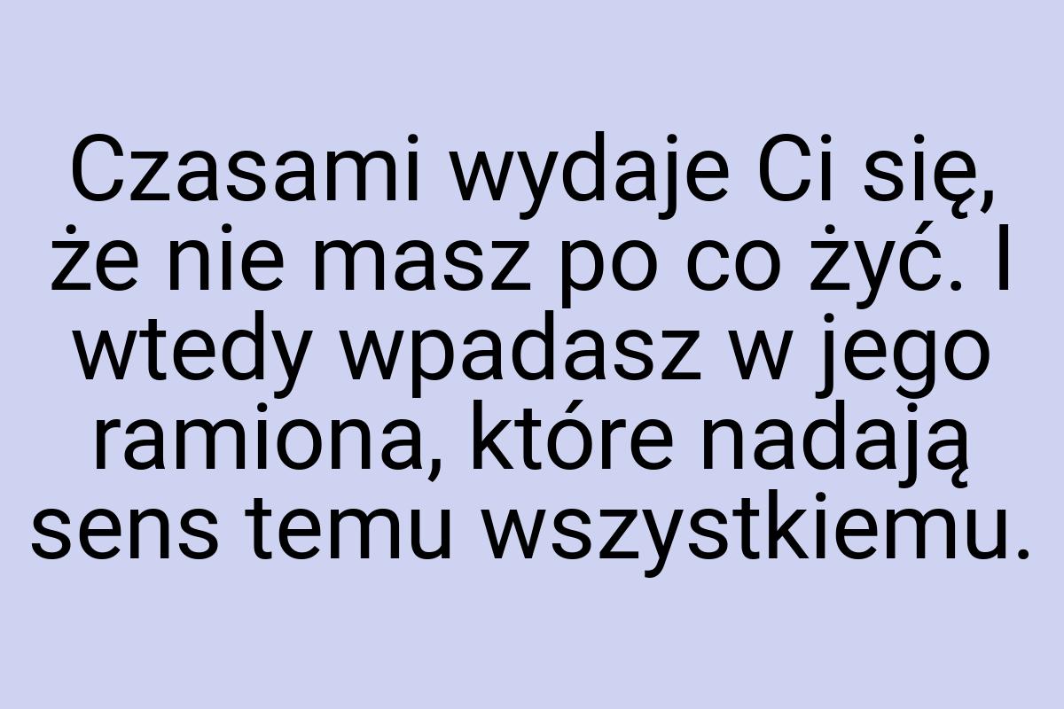 Czasami wydaje Ci się, że nie masz po co żyć. I wtedy