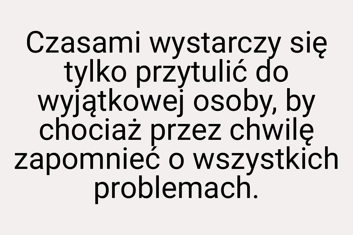 Czasami wystarczy się tylko przytulić do wyjątkowej osoby