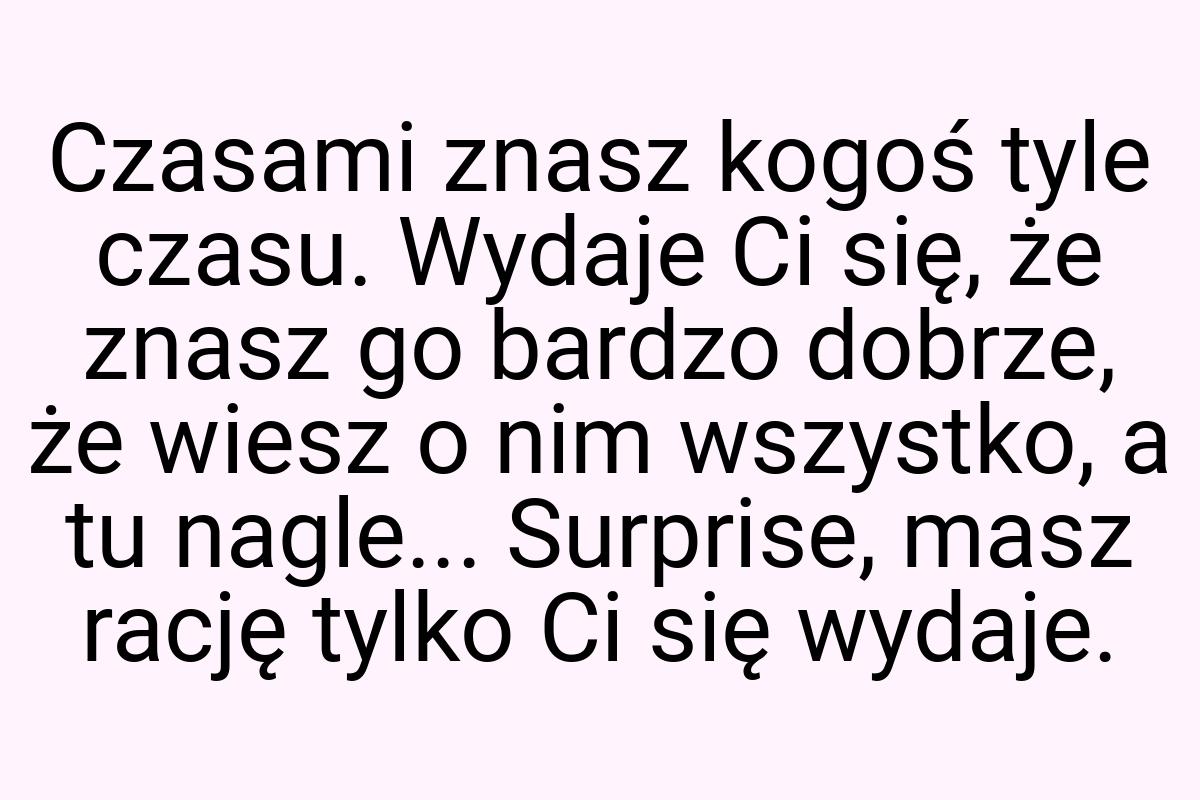 Czasami znasz kogoś tyle czasu. Wydaje Ci się, że znasz go