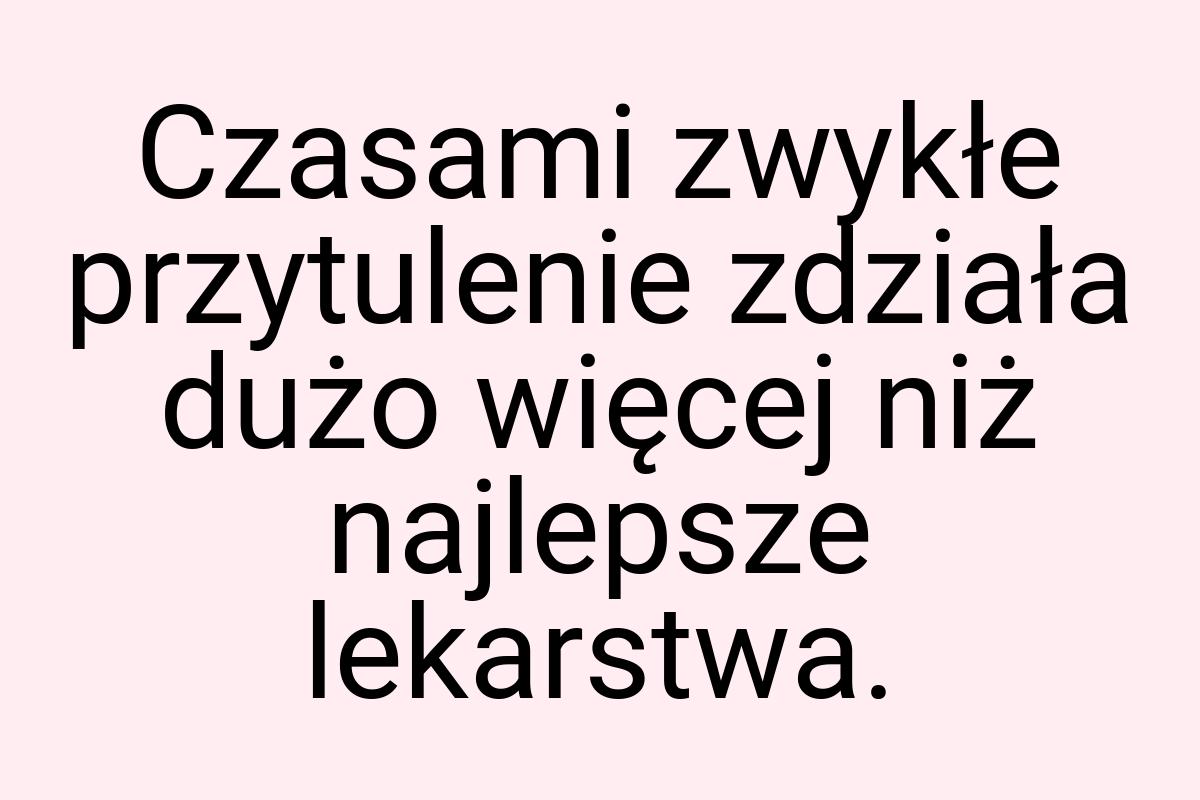 Czasami zwykłe przytulenie zdziała dużo więcej niż