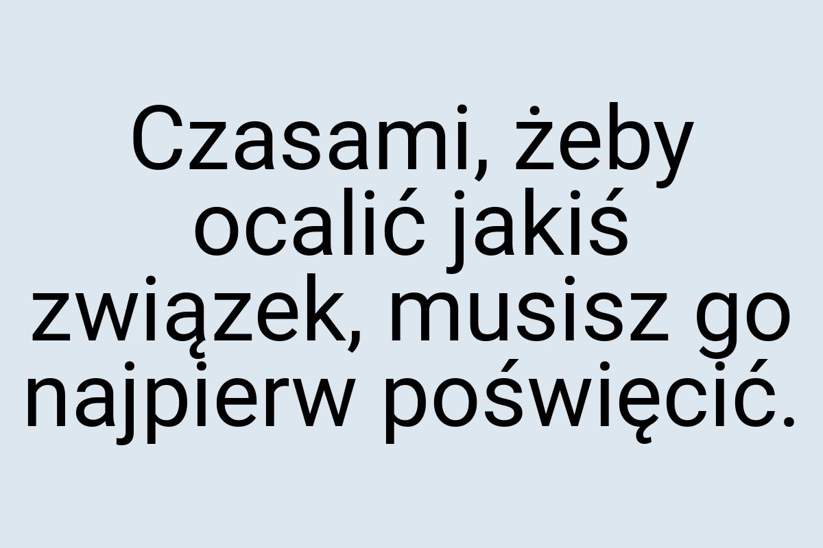 Czasami, żeby ocalić jakiś związek, musisz go najpierw