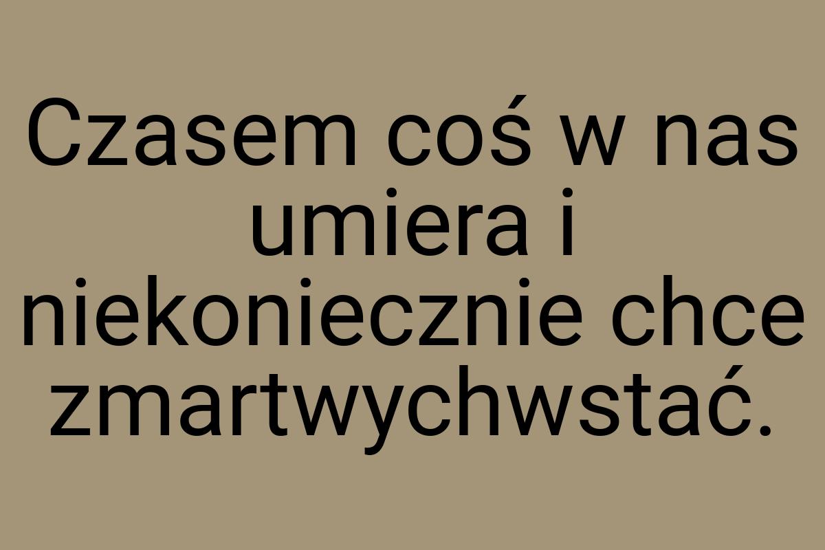 Czasem coś w nas umiera i niekoniecznie chce zmartwychwstać