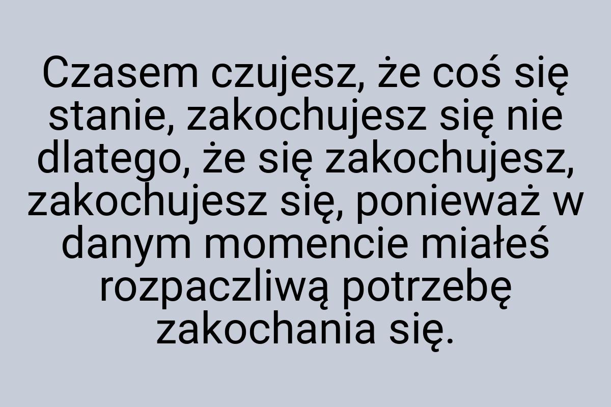 Czasem czujesz, że coś się stanie, zakochujesz się nie