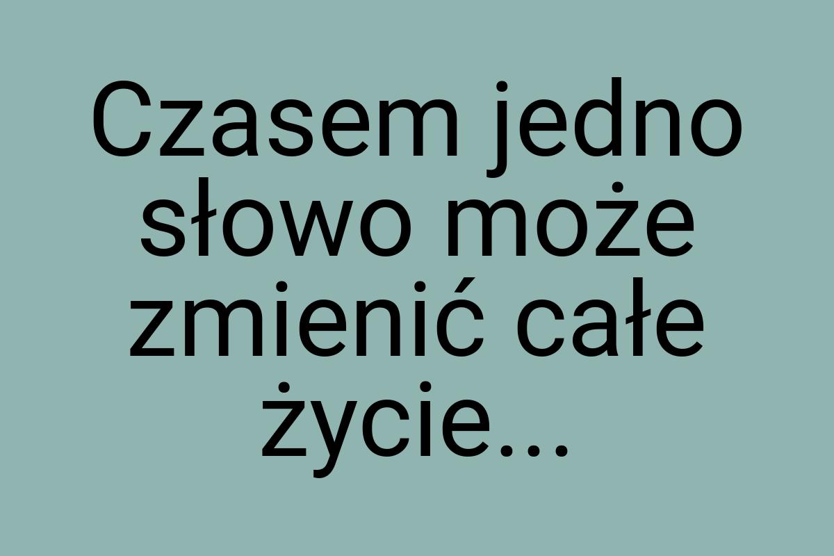 Czasem jedno słowo może zmienić całe życie