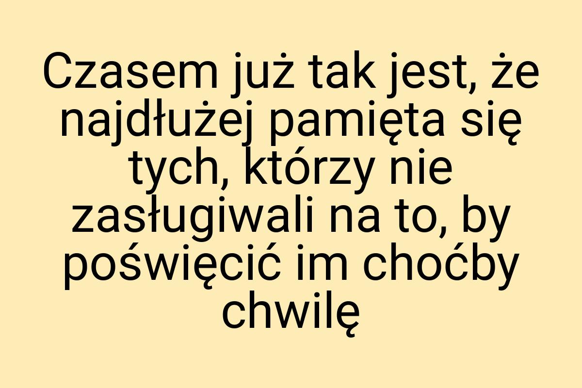 Czasem już tak jest, że najdłużej pamięta się tych, którzy