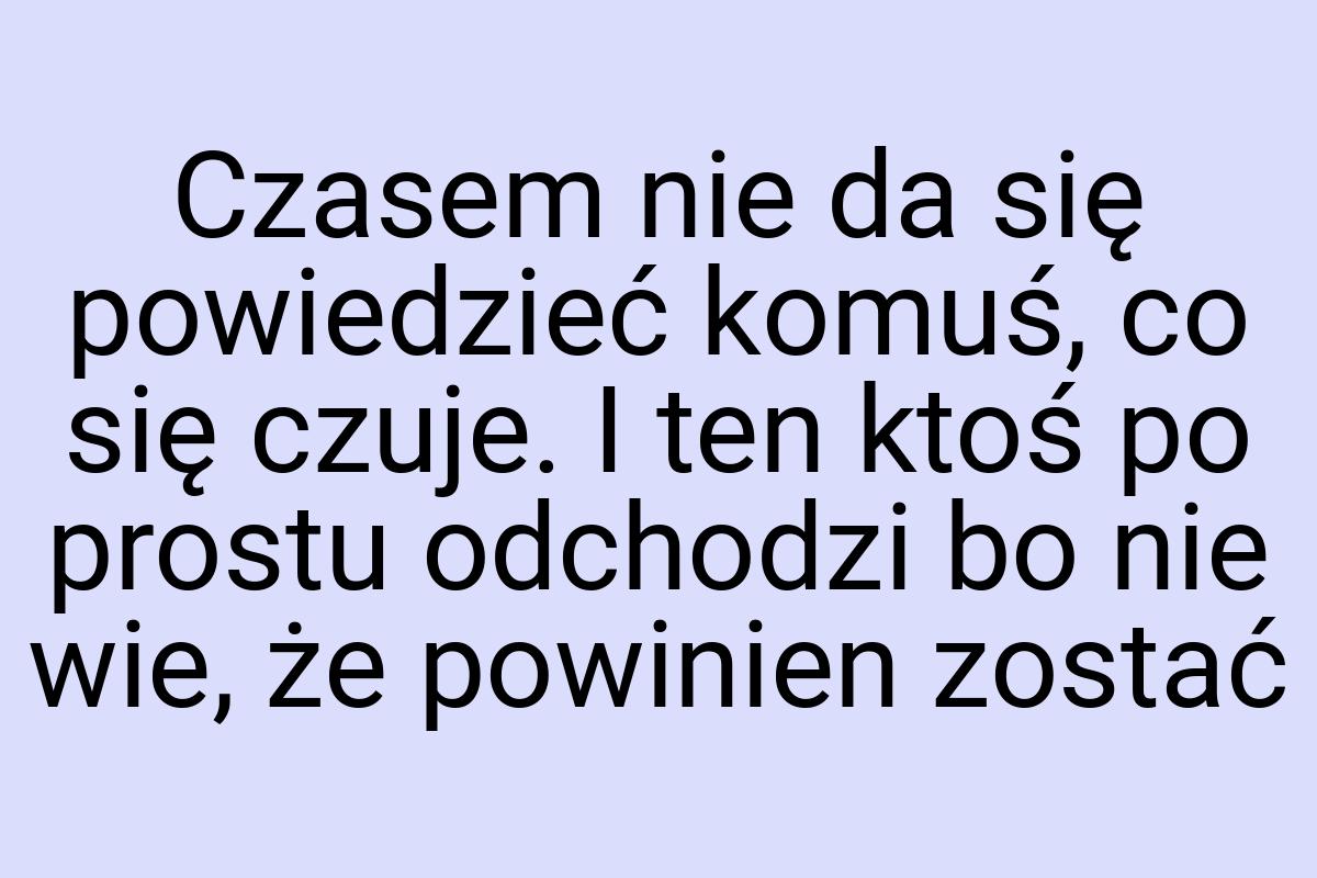 Czasem nie da się powiedzieć komuś, co się czuje. I ten