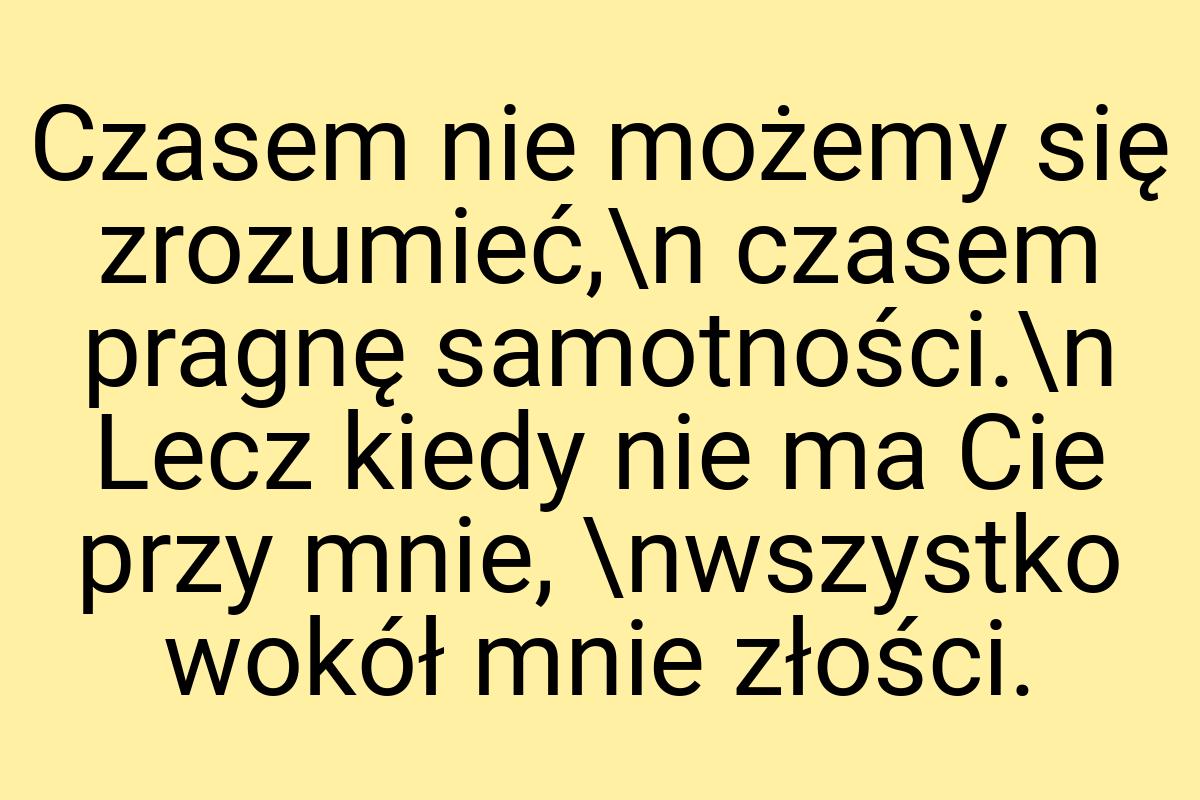 Czasem nie możemy się zrozumieć,\n czasem pragnę