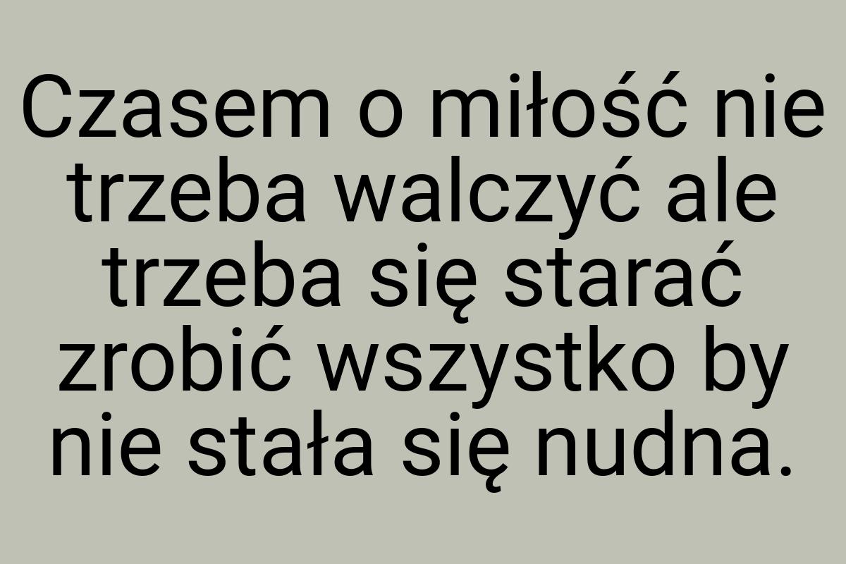 Czasem o miłość nie trzeba walczyć ale trzeba się starać