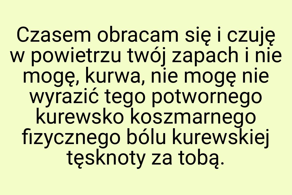 Czasem obracam się i czuję w powietrzu twój zapach i nie