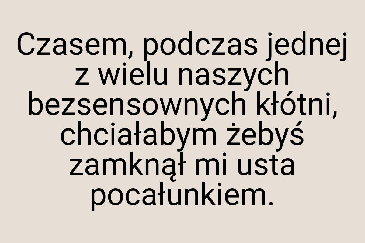 Czasem, podczas jednej z wielu naszych bezsensownych