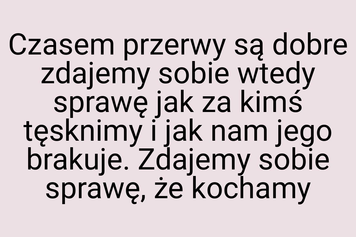 Czasem przerwy są dobre zdajemy sobie wtedy sprawę jak za