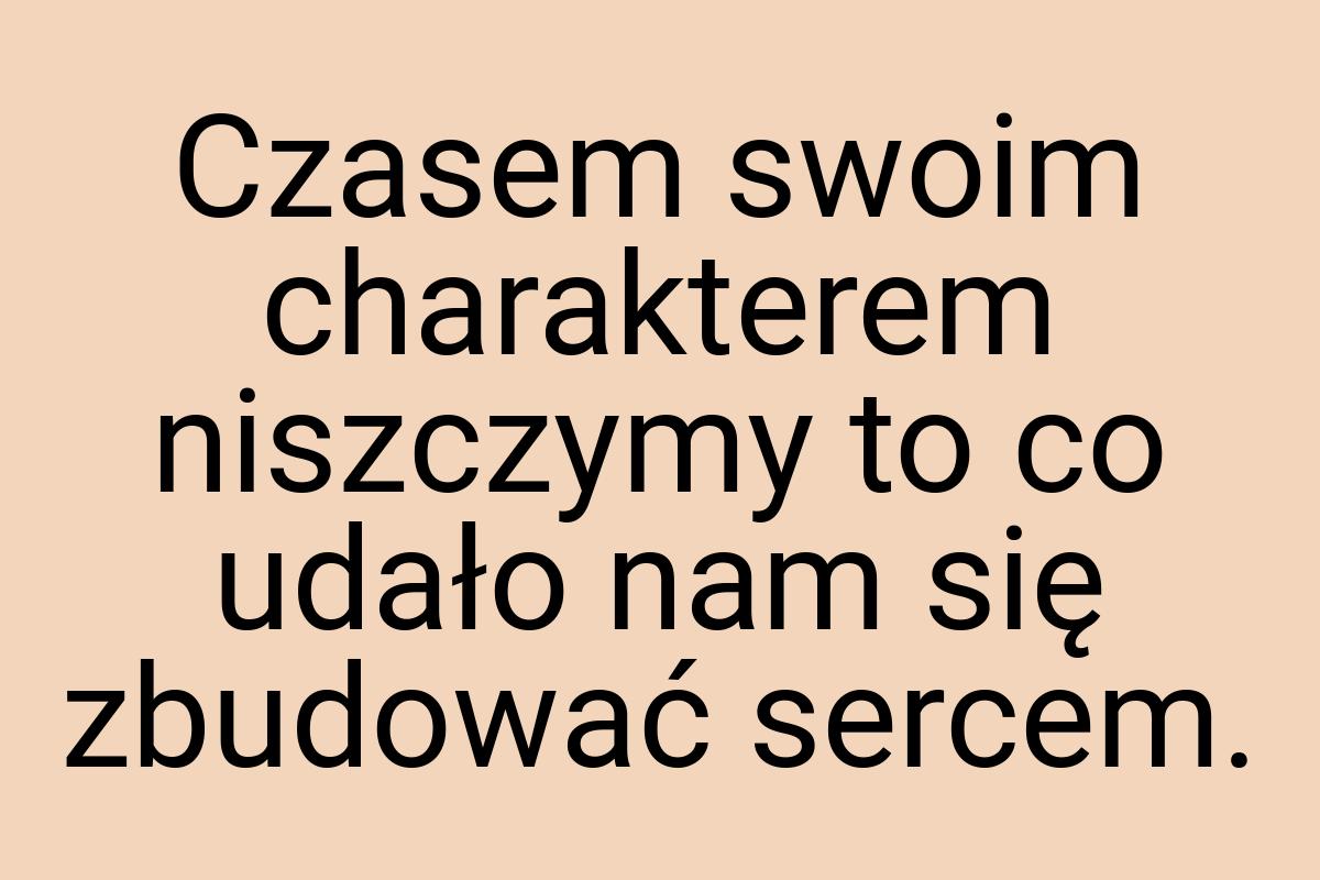 Czasem swoim charakterem niszczymy to co udało nam się