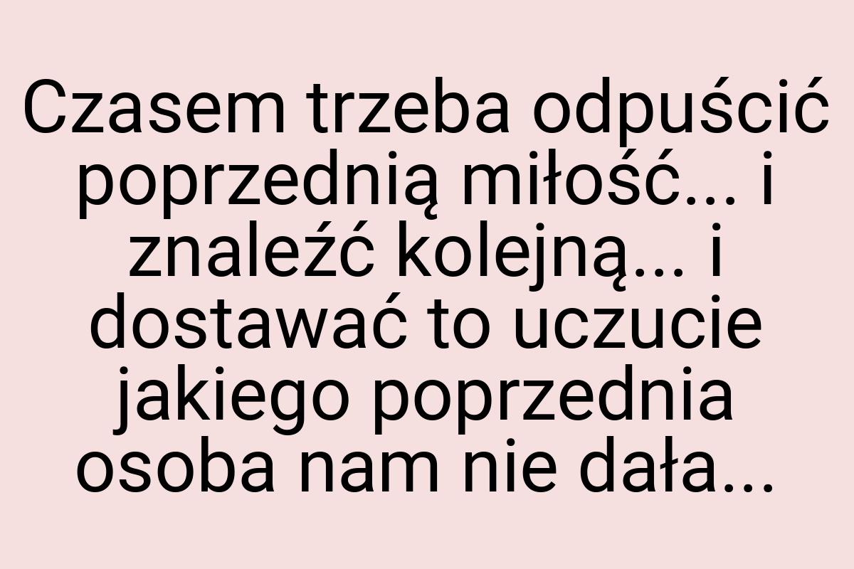 Czasem trzeba odpuścić poprzednią miłość... i znaleźć