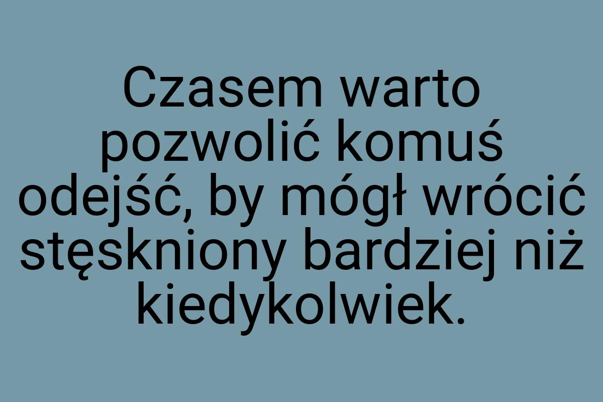 Czasem warto pozwolić komuś odejść, by mógł wrócić