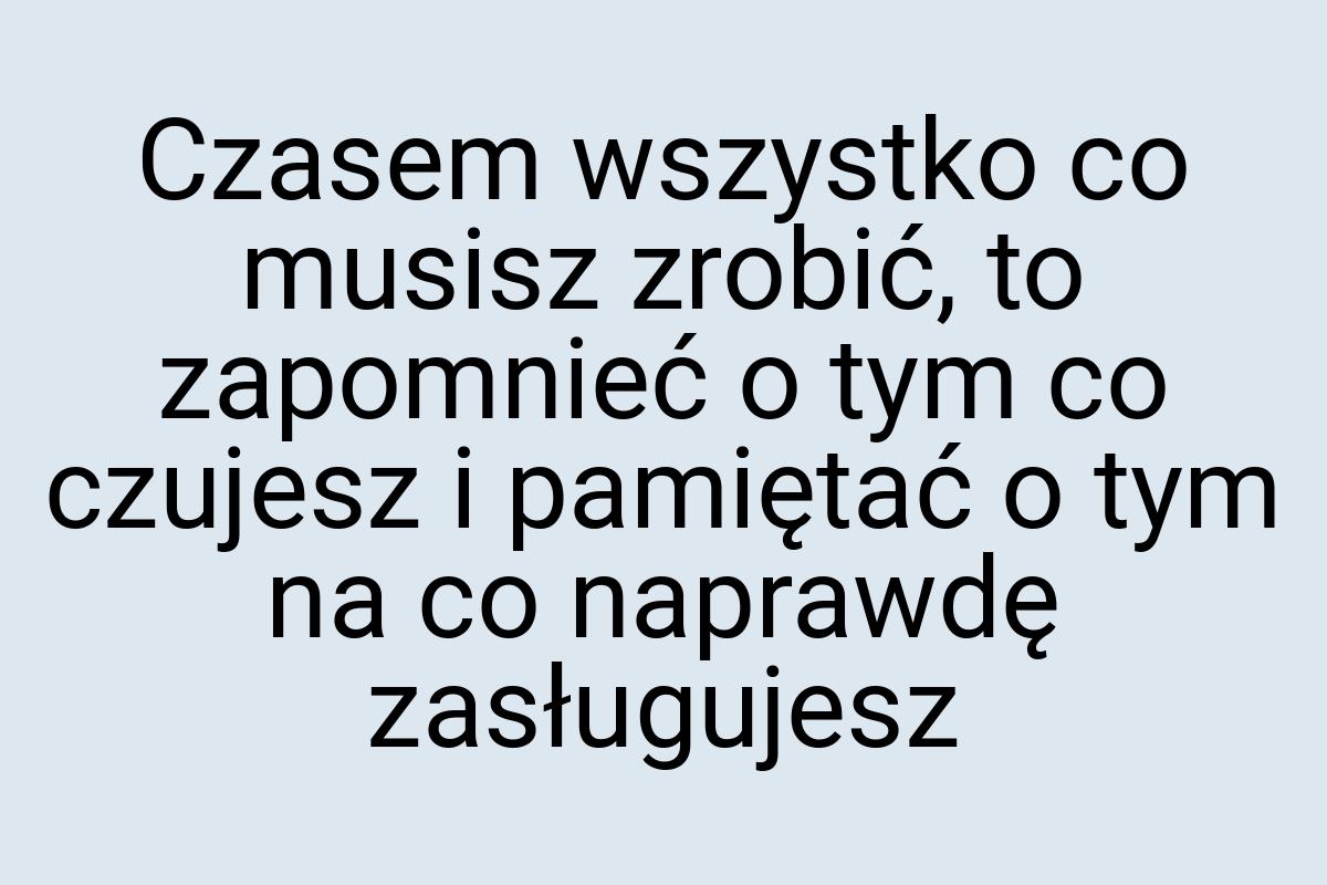 Czasem wszystko co musisz zrobić, to zapomnieć o tym co