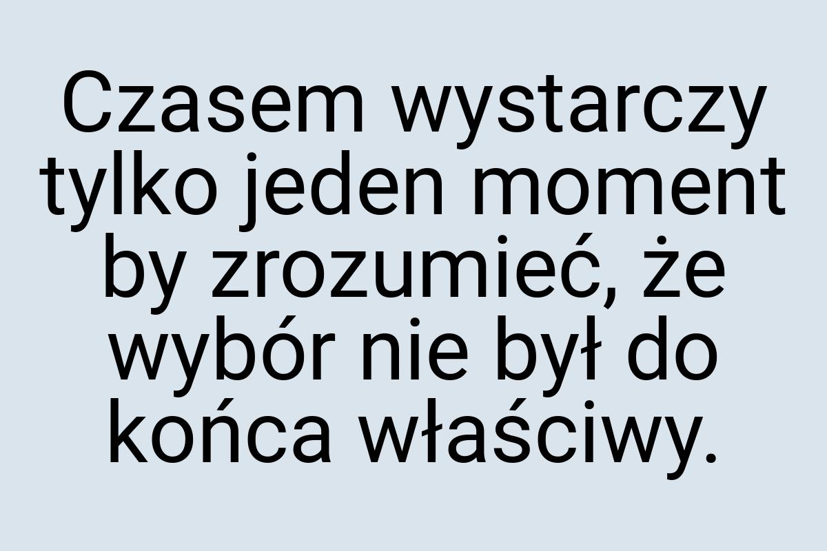 Czasem wystarczy tylko jeden moment by zrozumieć, że wybór