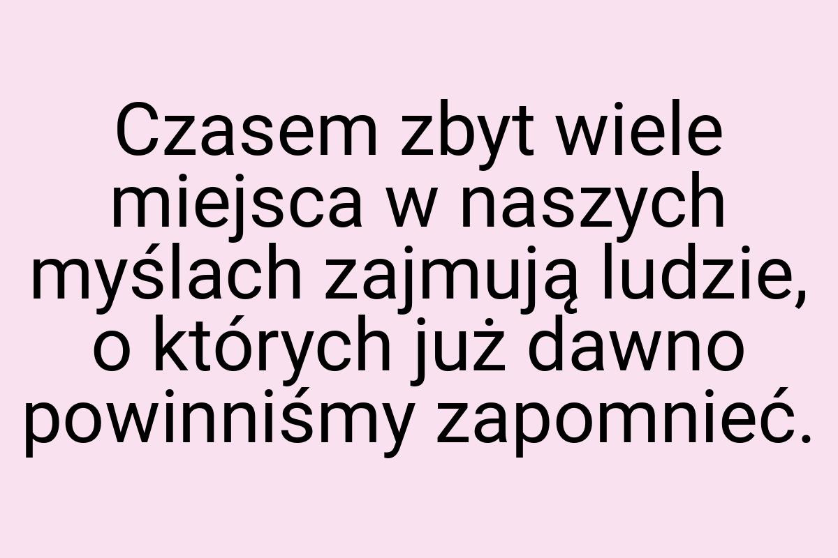 Czasem zbyt wiele miejsca w naszych myślach zajmują ludzie