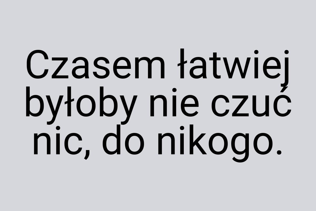 Czasem łatwiej byłoby nie czuć nic, do nikogo