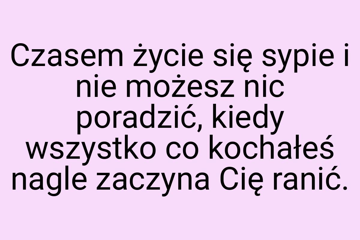 Czasem życie się sypie i nie możesz nic poradzić, kiedy