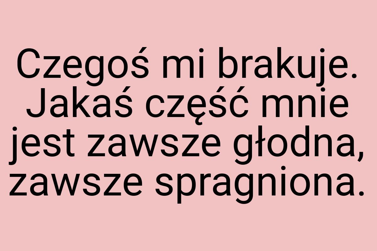 Czegoś mi brakuje. Jakaś część mnie jest zawsze głodna