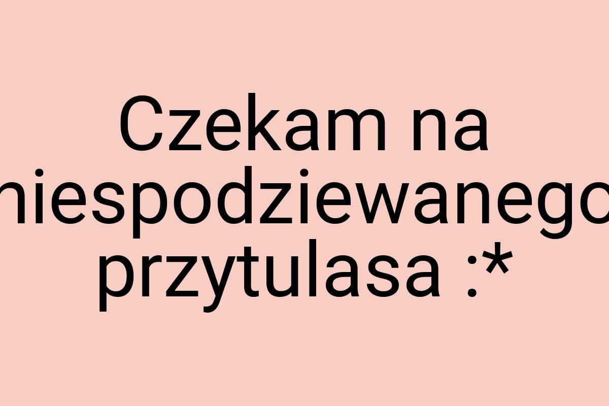 Czekam na niespodziewanego przytulasa