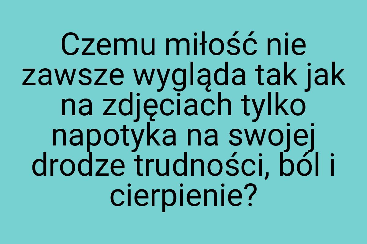 Czemu miłość nie zawsze wygląda tak jak na zdjęciach tylko