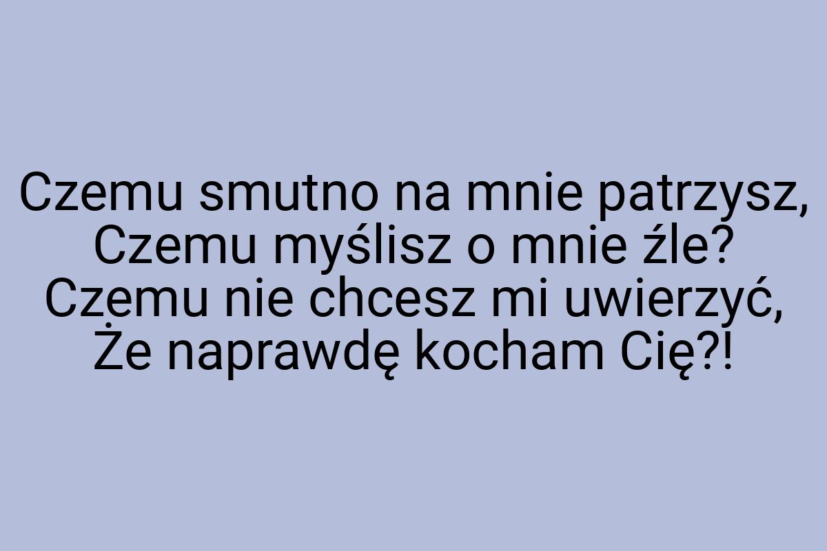 Czemu smutno na mnie patrzysz, Czemu myślisz o mnie źle