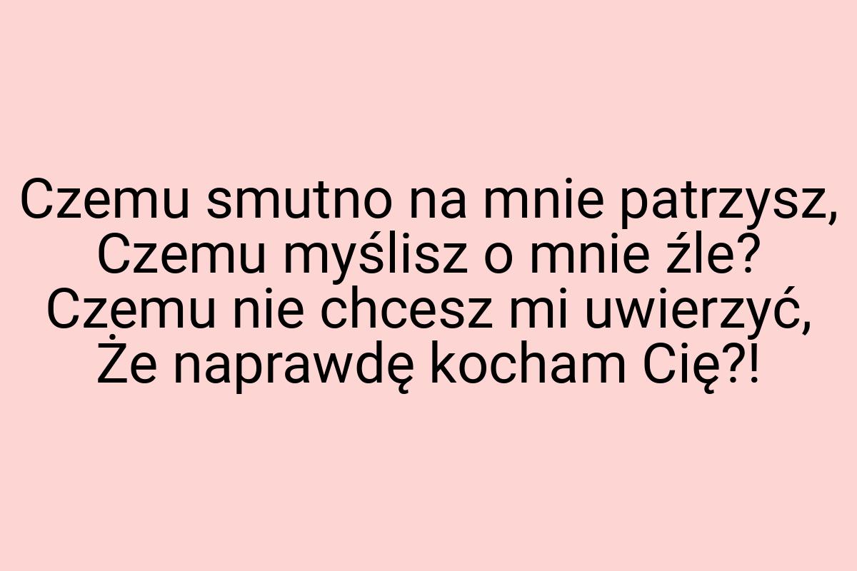 Czemu smutno na mnie patrzysz, Czemu myślisz o mnie źle