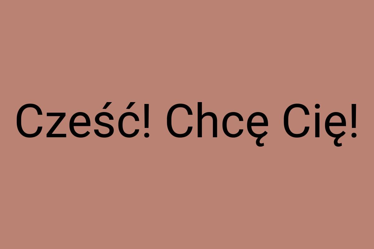 Cześć! Chcę Cię