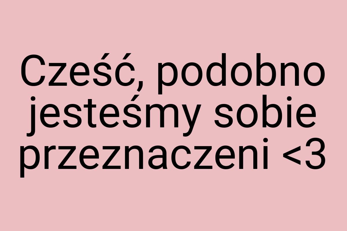 Cześć, podobno jesteśmy sobie przeznaczeni