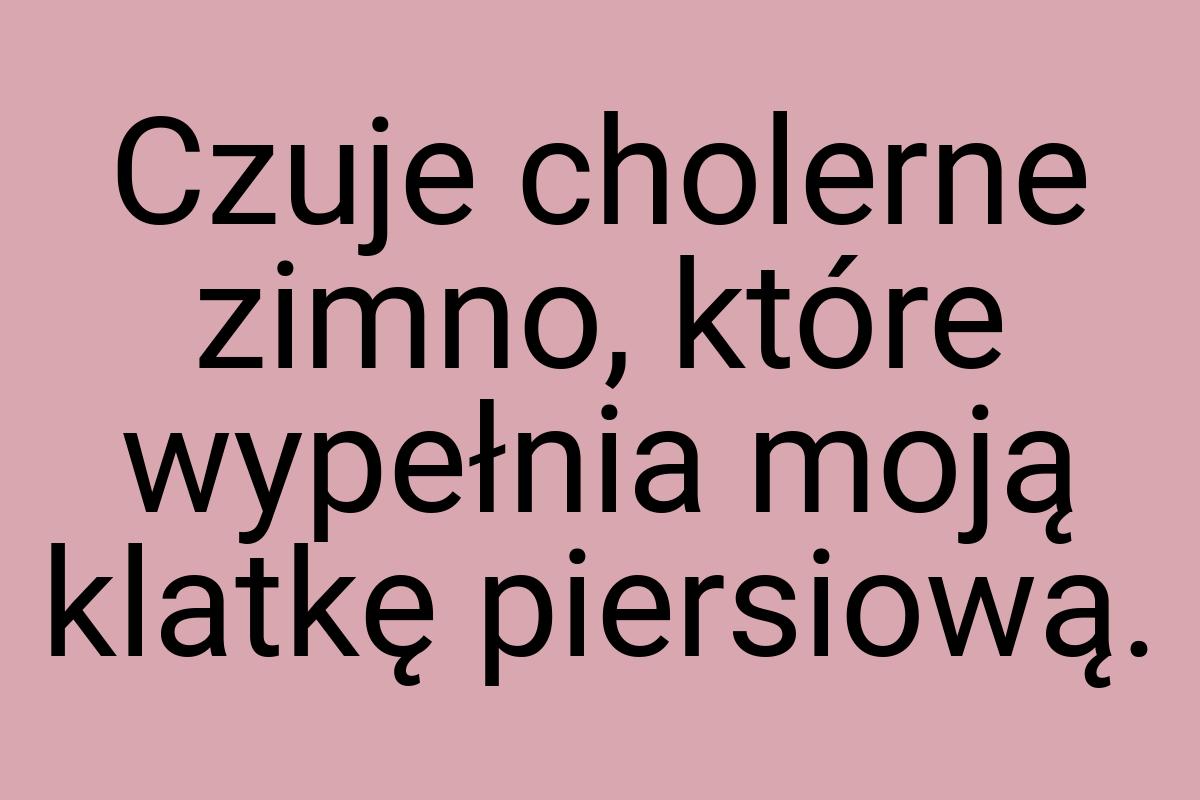 Czuje cholerne zimno, które wypełnia moją klatkę piersiową