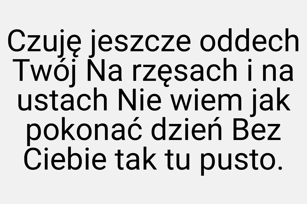 Czuję jeszcze oddech Twój Na rzęsach i na ustach Nie wiem