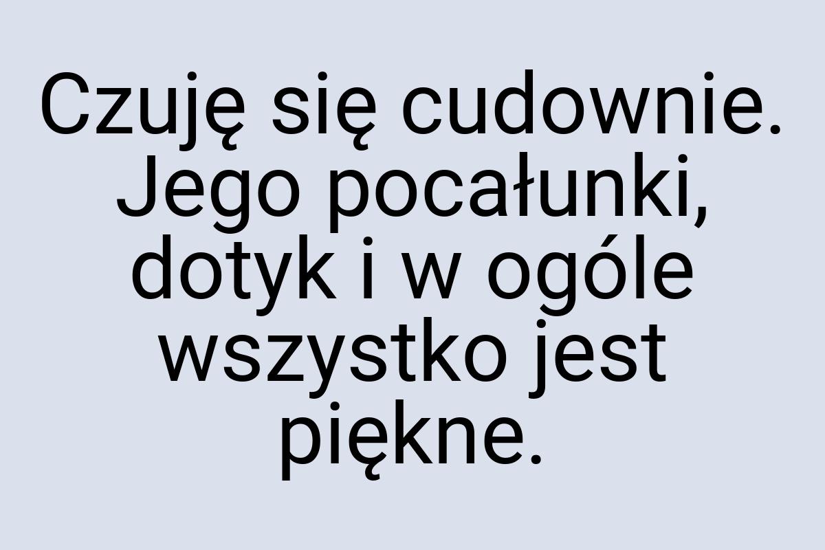 Czuję się cudownie. Jego pocałunki, dotyk i w ogóle