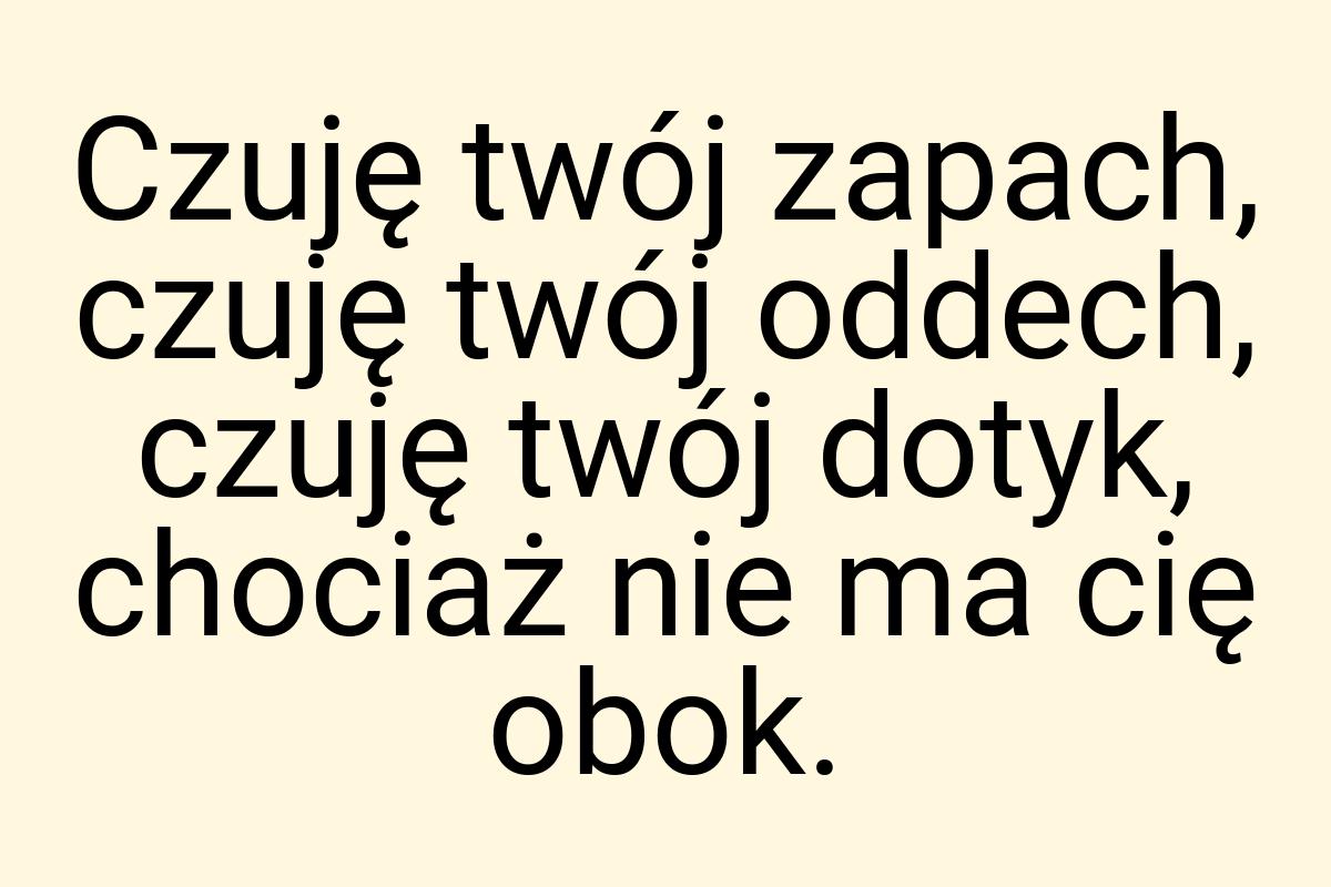 Czuję twój zapach, czuję twój oddech, czuję twój dotyk