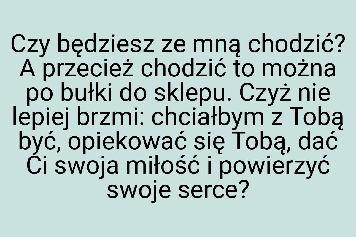 Czy będziesz ze mną chodzić? A przecież chodzić to można po