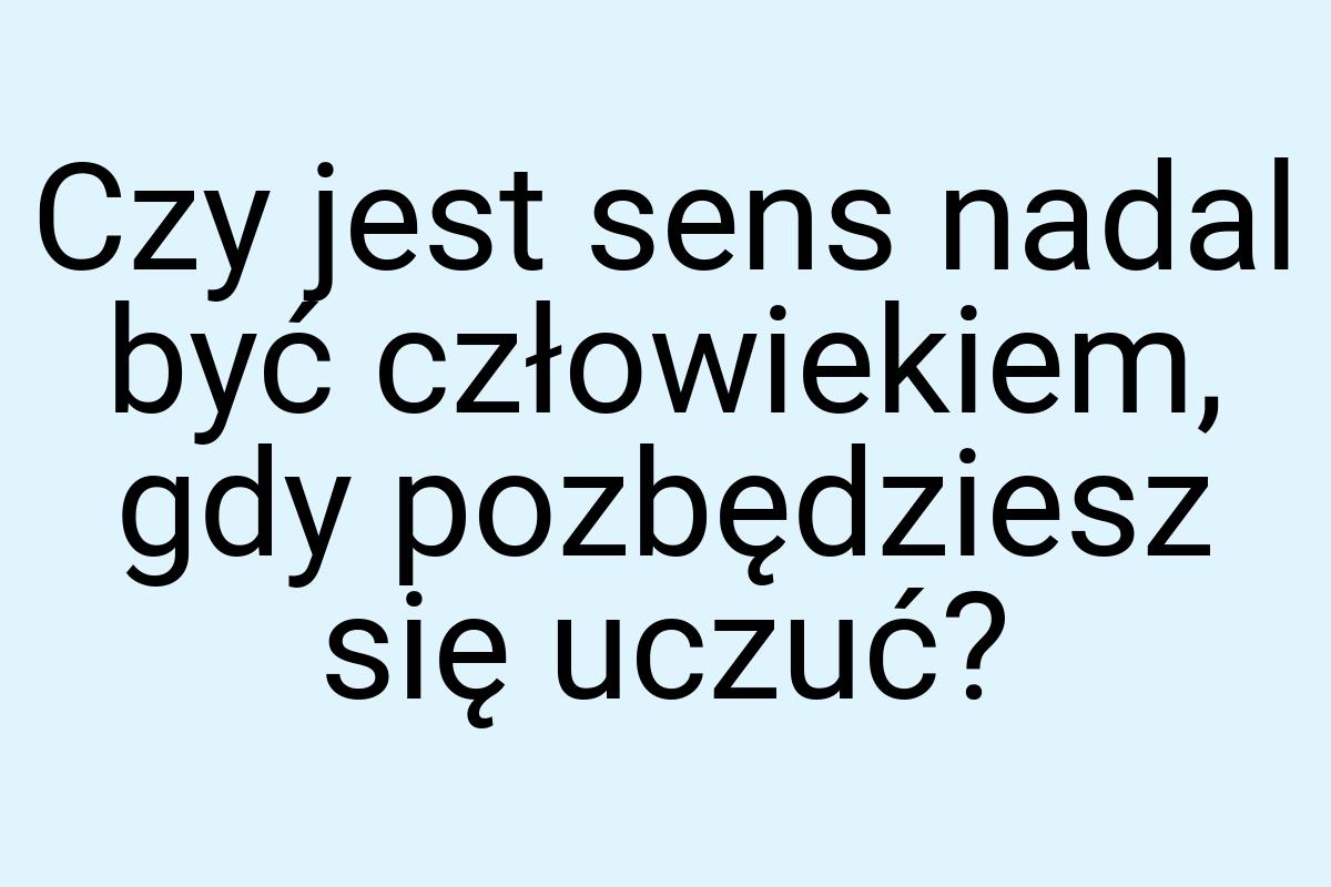 Czy jest sens nadal być człowiekiem, gdy pozbędziesz się