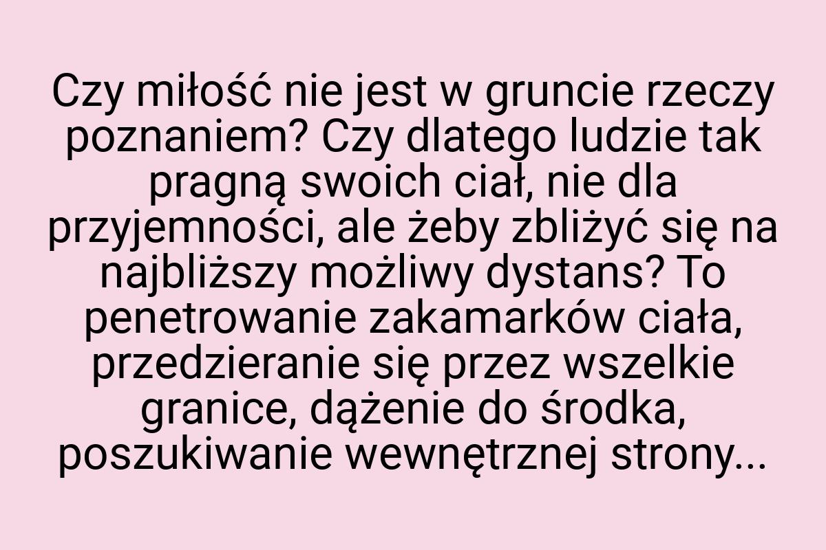 Czy miłość nie jest w gruncie rzeczy poznaniem? Czy dlatego