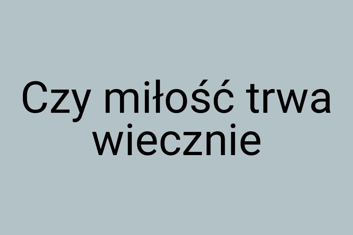 Czy miłość trwa wiecznie