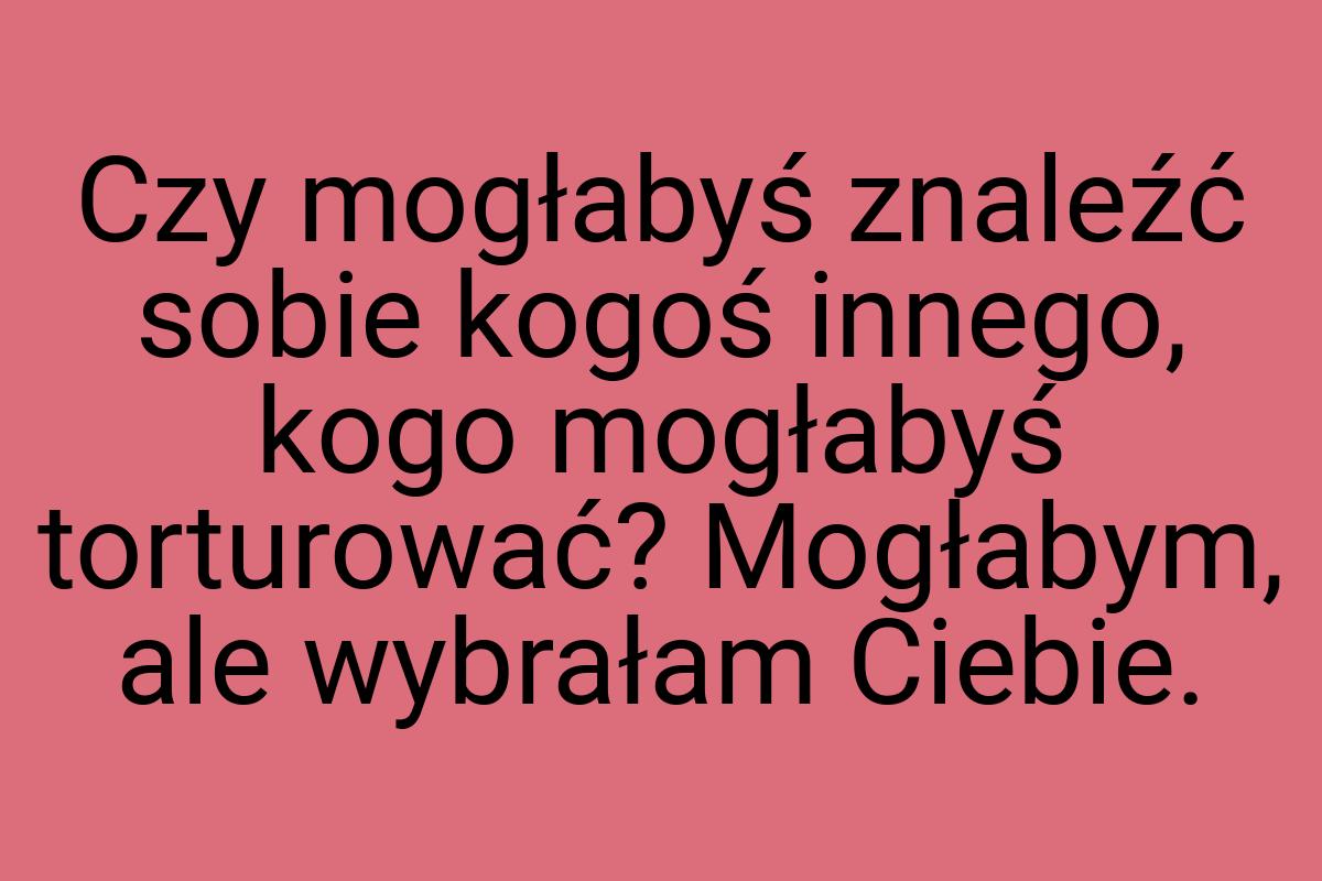 Czy mogłabyś znaleźć sobie kogoś innego, kogo mogłabyś