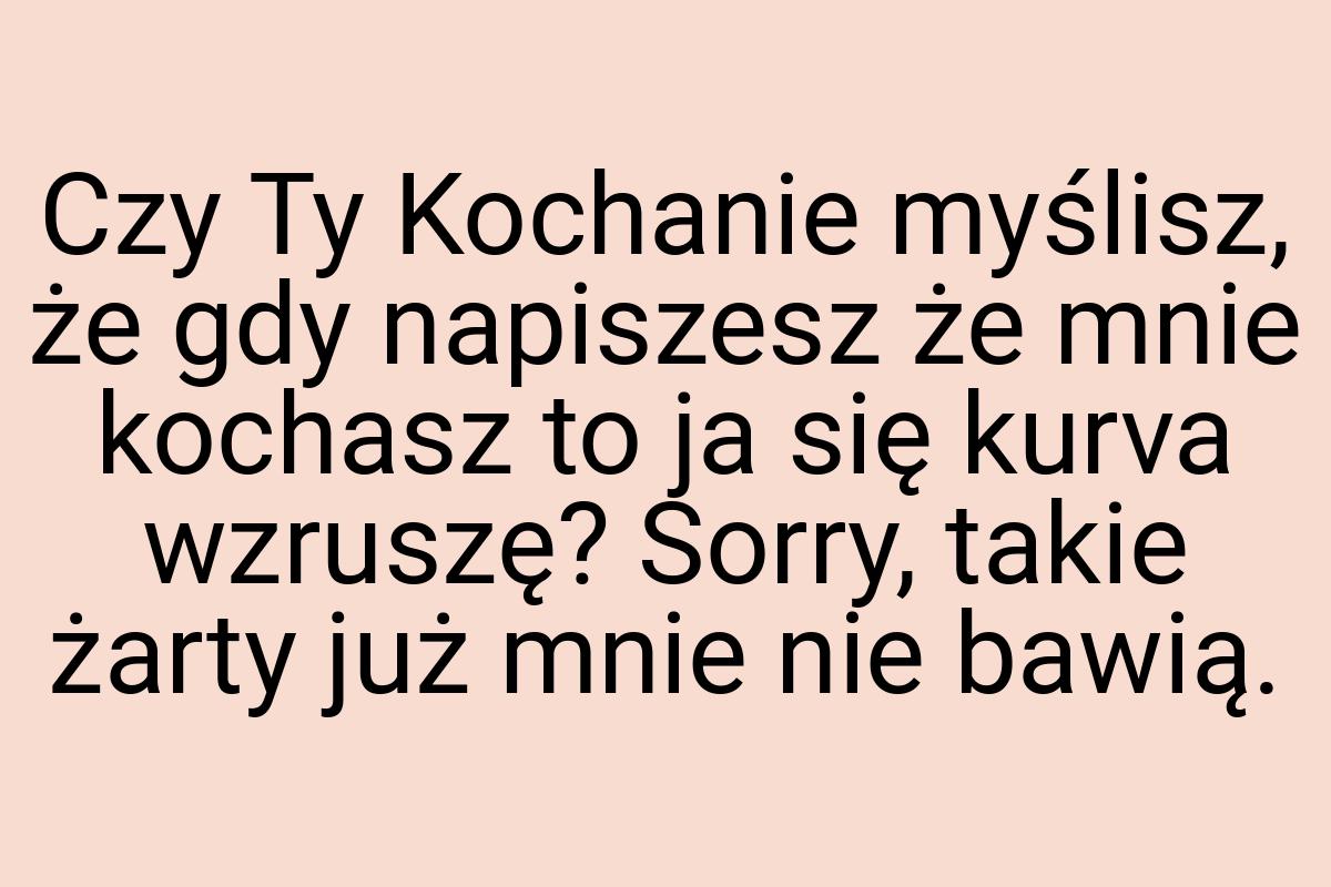 Czy Ty Kochanie myślisz, że gdy napiszesz że mnie kochasz