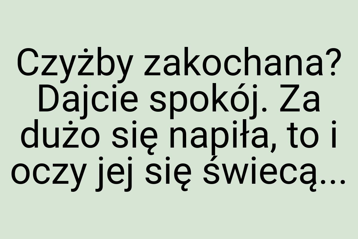 Czyżby zakochana? Dajcie spokój. Za dużo się napiła, to i