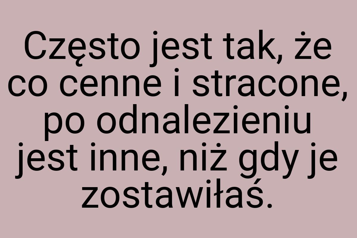 Często jest tak, że co cenne i stracone, po odnalezieniu