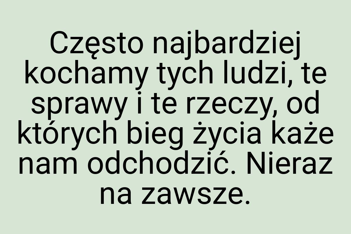 Często najbardziej kochamy tych ludzi, te sprawy i te