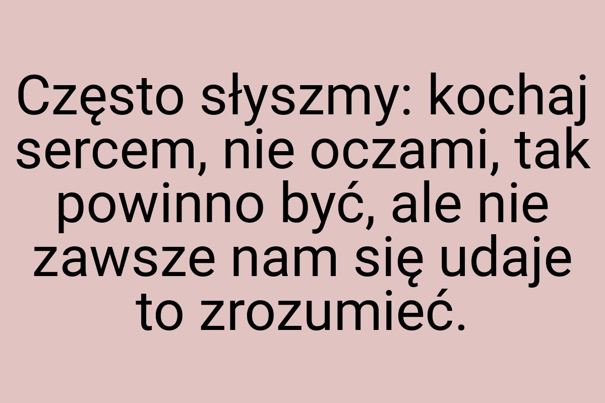 Często słyszmy: kochaj sercem, nie oczami, tak powinno być